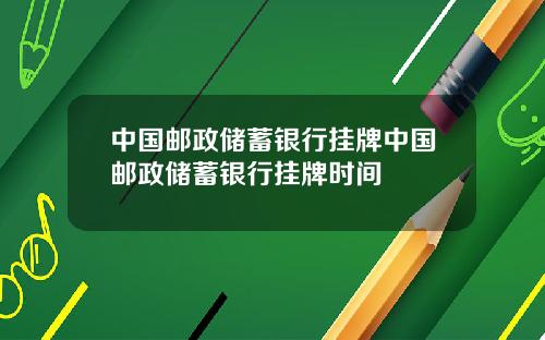 中国邮政储蓄银行挂牌中国邮政储蓄银行挂牌时间
