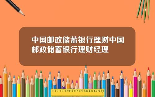 中国邮政储蓄银行理财中国邮政储蓄银行理财经理