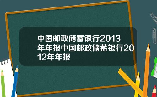 中国邮政储蓄银行2013年年报中国邮政储蓄银行2012年年报