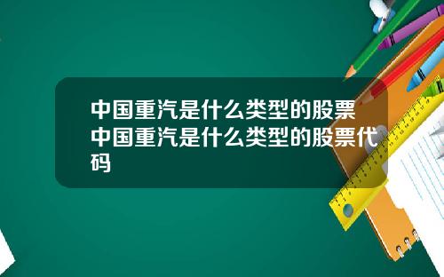 中国重汽是什么类型的股票中国重汽是什么类型的股票代码