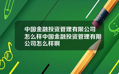 中国金融投资管理有限公司怎么样中国金融投资管理有限公司怎么样啊