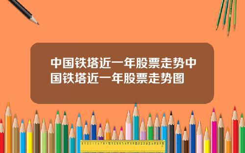 中国铁塔近一年股票走势中国铁塔近一年股票走势图