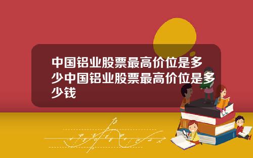 中国铝业股票最高价位是多少中国铝业股票最高价位是多少钱