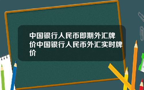 中国银行人民币即期外汇牌价中国银行人民币外汇实时牌价