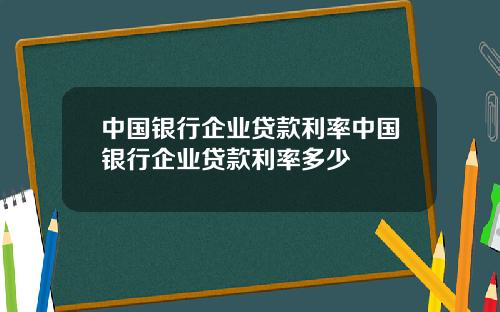 中国银行企业贷款利率中国银行企业贷款利率多少