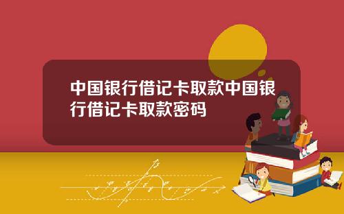中国银行借记卡取款中国银行借记卡取款密码