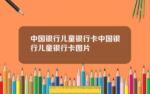 中国银行儿童银行卡中国银行儿童银行卡图片