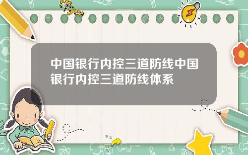 中国银行内控三道防线中国银行内控三道防线体系