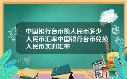 中国银行台币换人民币多少人民币汇率中国银行台币兑换人民币实时汇率