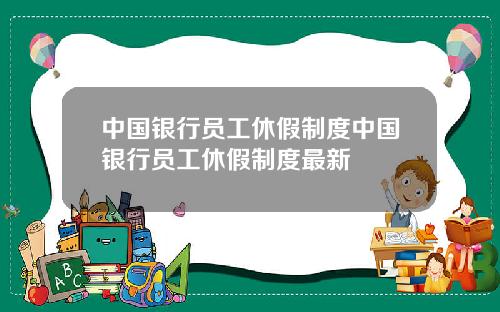 中国银行员工休假制度中国银行员工休假制度最新