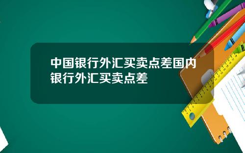 中国银行外汇买卖点差国内银行外汇买卖点差