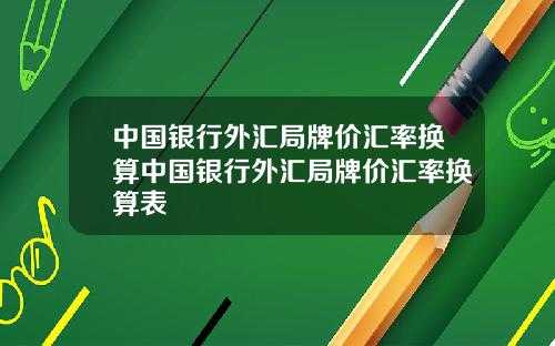中国银行外汇局牌价汇率换算中国银行外汇局牌价汇率换算表