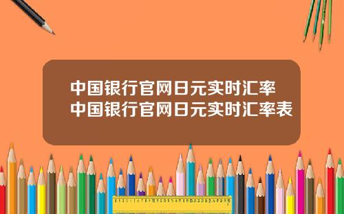 中国银行官网日元实时汇率中国银行官网日元实时汇率表
