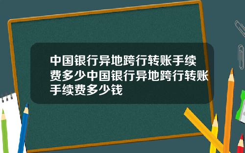 中国银行异地跨行转账手续费多少中国银行异地跨行转账手续费多少钱