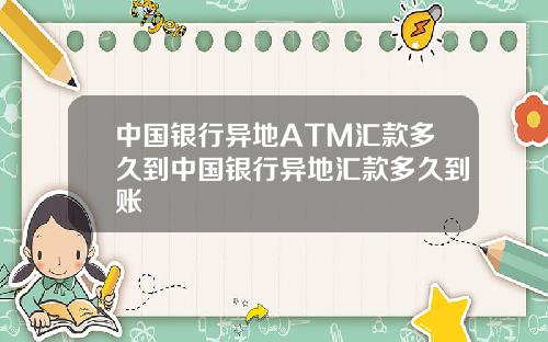 中国银行异地ATM汇款多久到中国银行异地汇款多久到账
