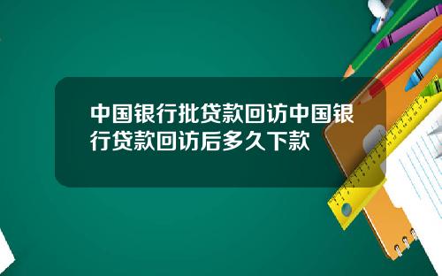 中国银行批贷款回访中国银行贷款回访后多久下款