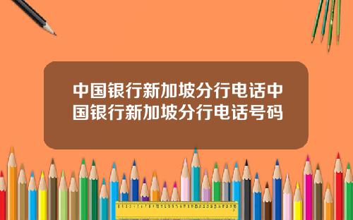 中国银行新加坡分行电话中国银行新加坡分行电话号码