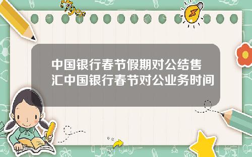 中国银行春节假期对公结售汇中国银行春节对公业务时间