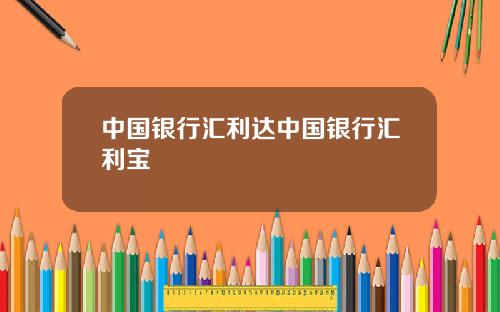 中国银行汇利达中国银行汇利宝