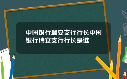中国银行瑞安支行行长中国银行瑞安支行行长是谁