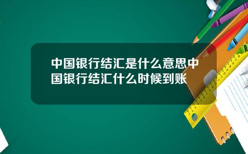 中国银行结汇是什么意思中国银行结汇什么时候到账