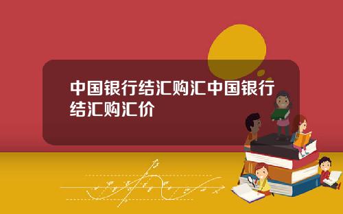 中国银行结汇购汇中国银行结汇购汇价