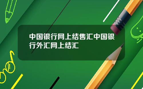 中国银行网上结售汇中国银行外汇网上结汇