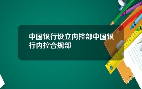 中国银行设立内控部中国银行内控合规部