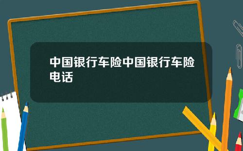 中国银行车险中国银行车险电话