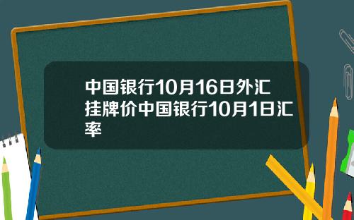 中国银行10月16日外汇挂牌价中国银行10月1日汇率