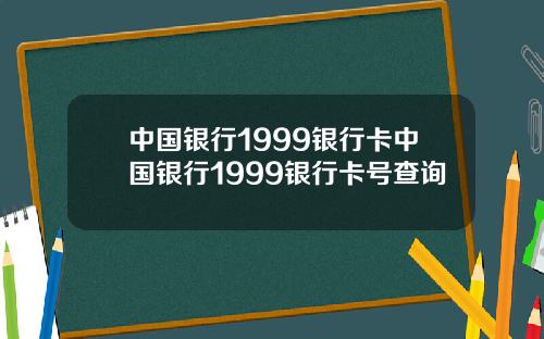 中国银行1999银行卡中国银行1999银行卡号查询