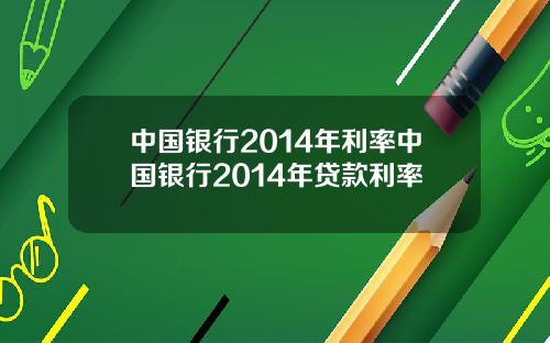 中国银行2014年利率中国银行2014年贷款利率