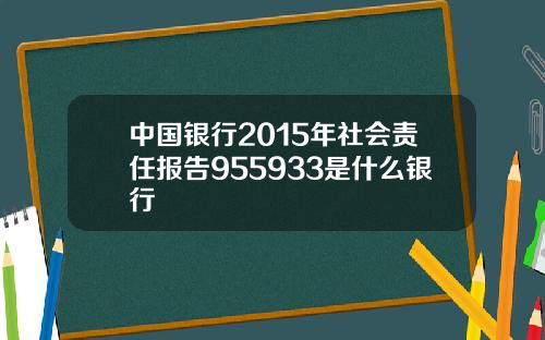 中国银行2015年社会责任报告955933是什么银行