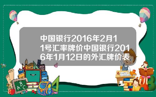 中国银行2016年2月11号汇率牌价中国银行2016年1月12日的外汇牌价表如下