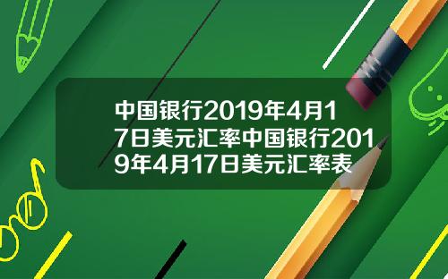 中国银行2019年4月17日美元汇率中国银行2019年4月17日美元汇率表