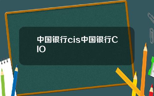 中国银行cis中国银行CIO