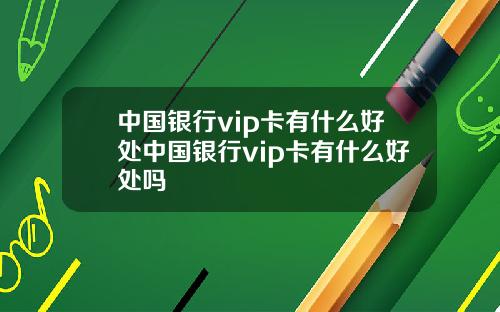 中国银行vip卡有什么好处中国银行vip卡有什么好处吗