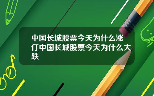 中国长城股票今天为什么涨仃中国长城股票今天为什么大跌