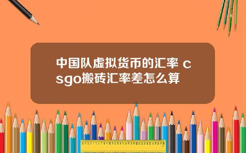 中国队虚拟货币的汇率 csgo搬砖汇率差怎么算