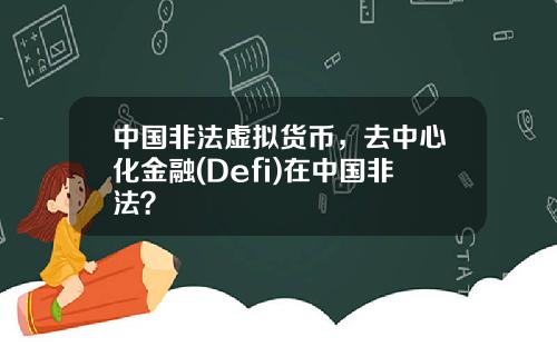 中国非法虚拟货币，去中心化金融(Defi)在中国非法？