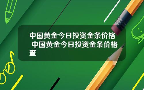 中国黄金今日投资金条价格 中国黄金今日投资金条价格查