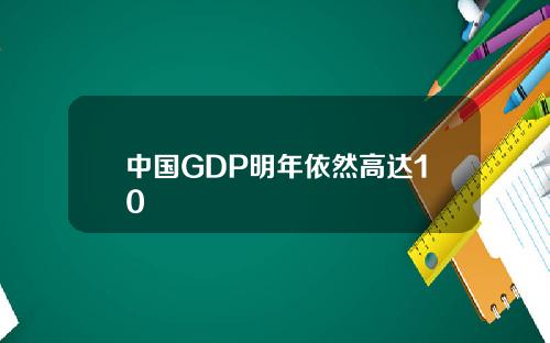 中国GDP明年依然高达10