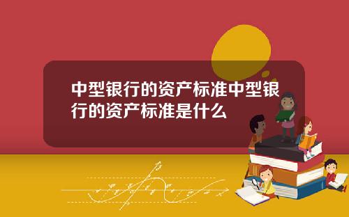 中型银行的资产标准中型银行的资产标准是什么