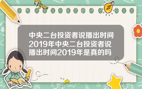 中央二台投资者说播出时间2019年中央二台投资者说播出时间2019年是真的吗
