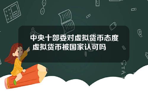 中央十部委对虚拟货币态度 虚拟货币被国家认可吗