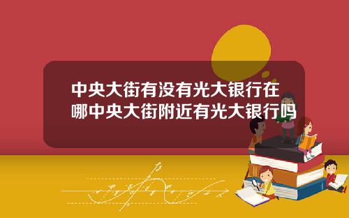 中央大街有没有光大银行在哪中央大街附近有光大银行吗