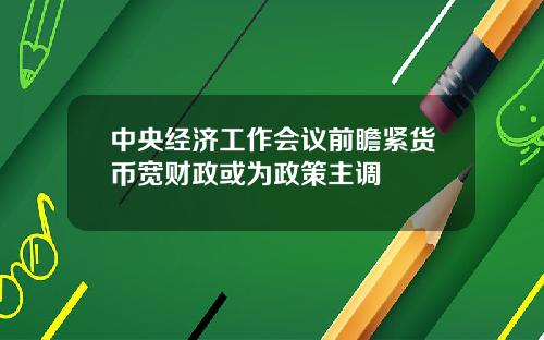 中央经济工作会议前瞻紧货币宽财政或为政策主调