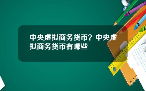 中央虚拟商务货币？中央虚拟商务货币有哪些
