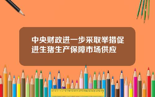 中央财政进一步采取举措促进生猪生产保障市场供应