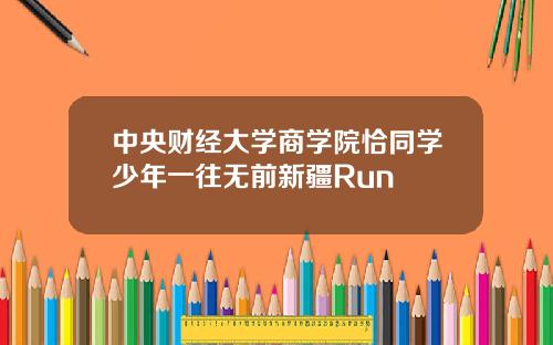 中央财经大学商学院恰同学少年一往无前新疆Run